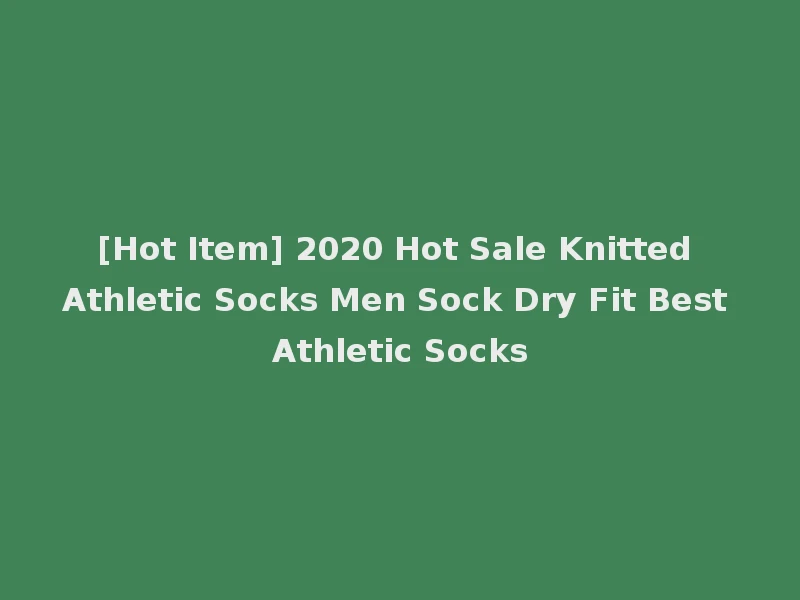 [Hot Item] 2020 Hot Sale Knitted Athletic Socks Men Sock Dry Fit Best Athletic Socks