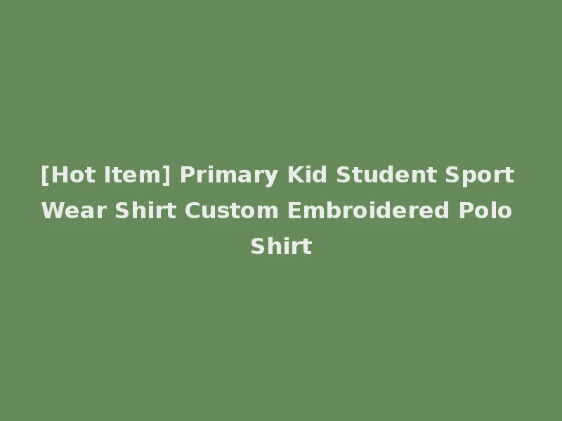 [Hot Item] Primary Kid Student Sport Wear Shirt Custom Embroidered Polo Shirt