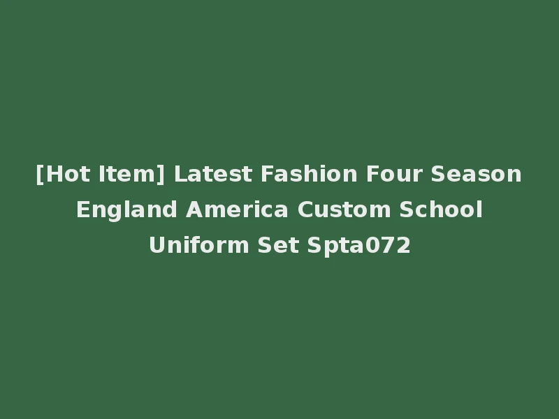 [Hot Item] Latest Fashion Four Season England America Custom School Uniform Set Spta072