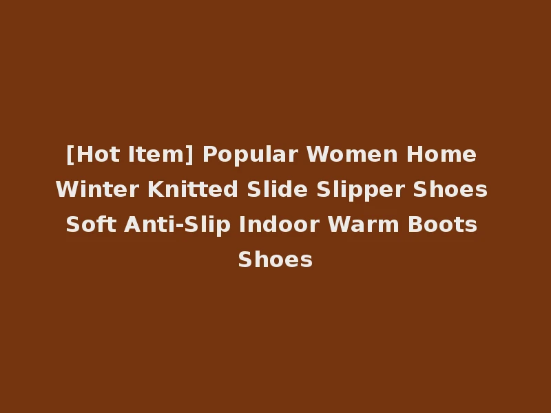 [Hot Item] Popular Women Home Winter Knitted Slide Slipper Shoes Soft Anti-Slip Indoor Warm Boots Shoes
