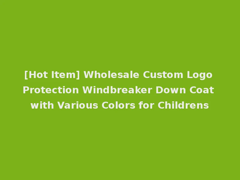 [Hot Item] Wholesale Custom Logo Protection Windbreaker Down Coat with Various Colors for Childrens