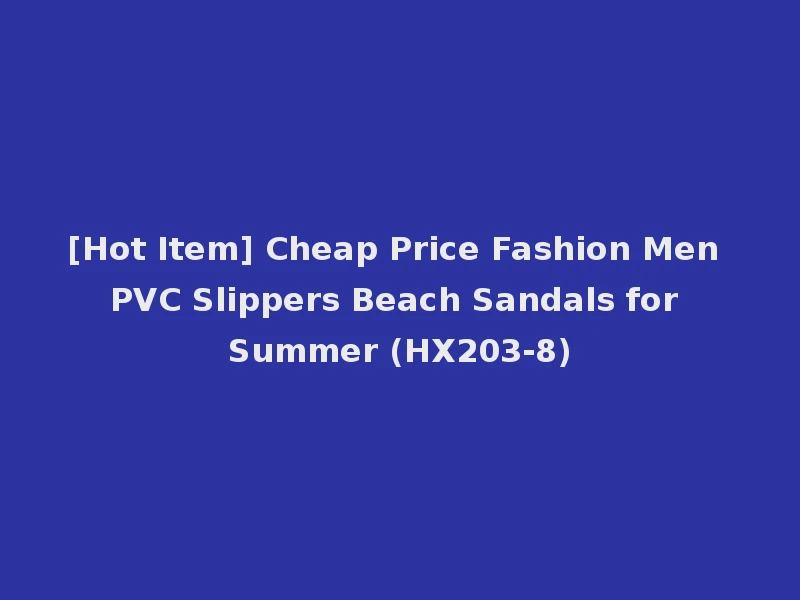 [Hot Item] Cheap Price Fashion Men PVC Slippers Beach Sandals for Summer (HX203-8)