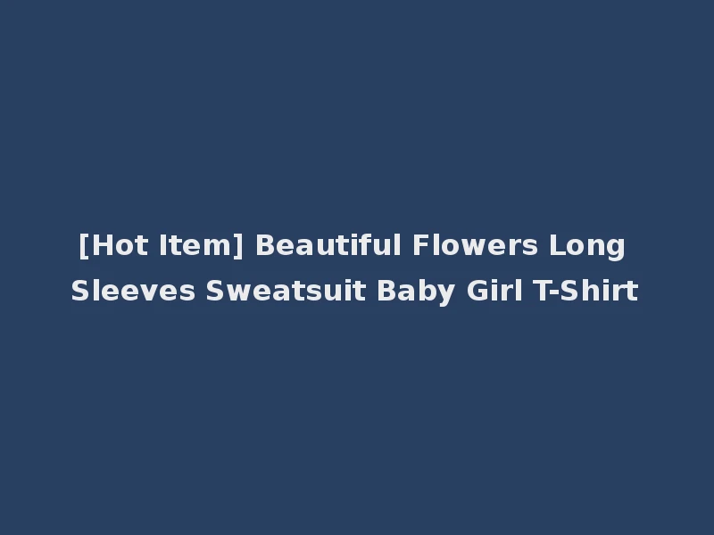 [Hot Item] Beautiful Flowers Long Sleeves Sweatsuit Baby Girl T-Shirt