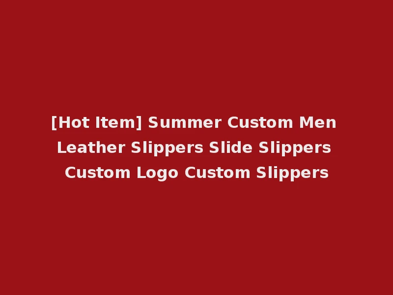 [Hot Item] Summer Custom Men Leather Slippers Slide Slippers Custom Logo Custom Slippers