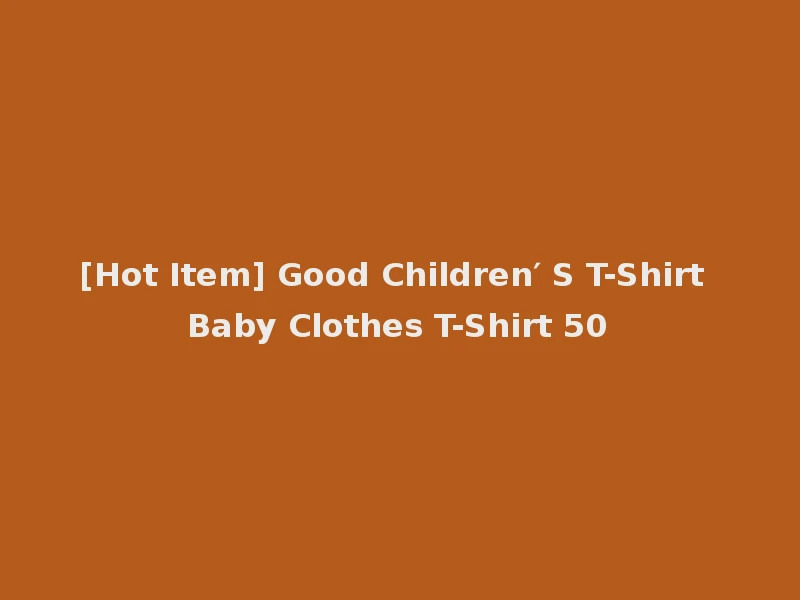 [Hot Item] Good Children′ S T-Shirt Baby Clothes T-Shirt 50
