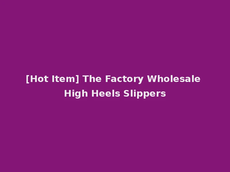[Hot Item] The Factory Wholesale High Heels Slippers