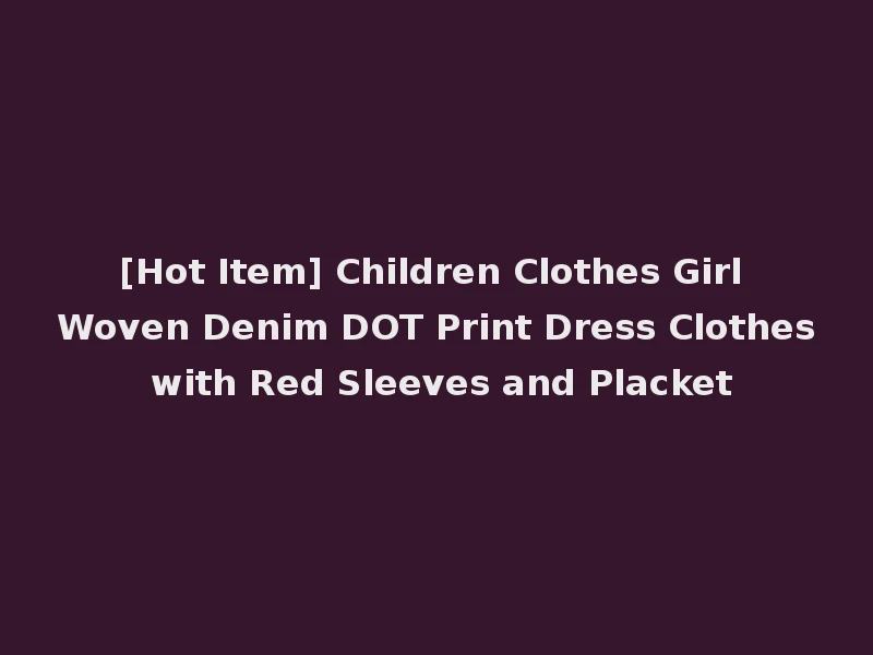 [Hot Item] Children Clothes Girl Woven Denim DOT Print Dress Clothes with Red Sleeves and Placket