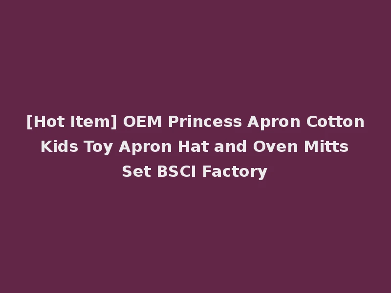 [Hot Item] OEM Princess Apron Cotton Kids Toy Apron Hat and Oven Mitts Set BSCI Factory