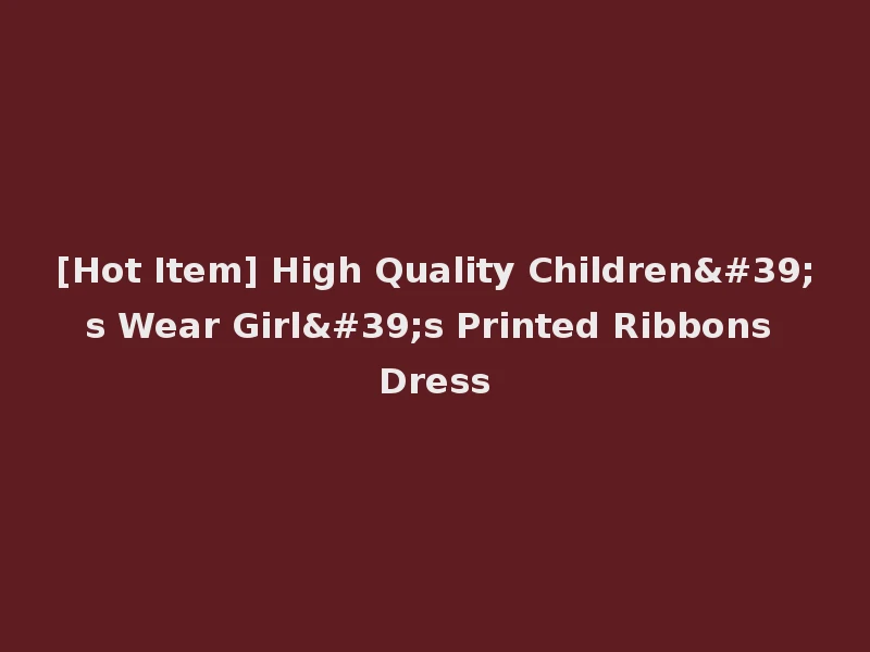 [Hot Item] High Quality Children's Wear Girl's Printed Ribbons Dress