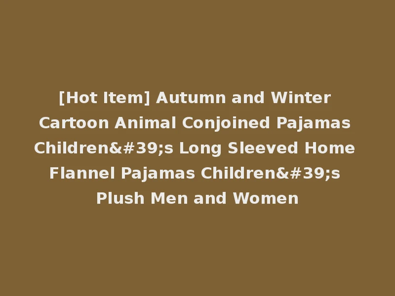 [Hot Item] Autumn and Winter Cartoon Animal Conjoined Pajamas Children's Long Sleeved Home Flannel Pajamas Children's Plush Men and Women