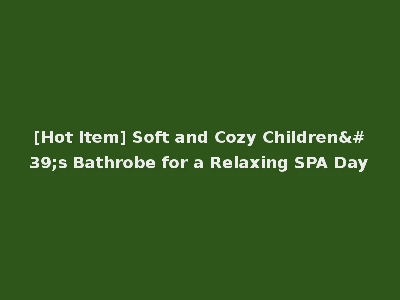 [Hot Item] Soft and Cozy Children's Bathrobe for a Relaxing SPA Day