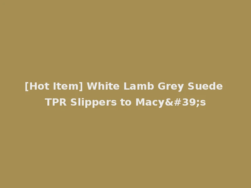 [Hot Item] White Lamb Grey Suede TPR Slippers to Macy's