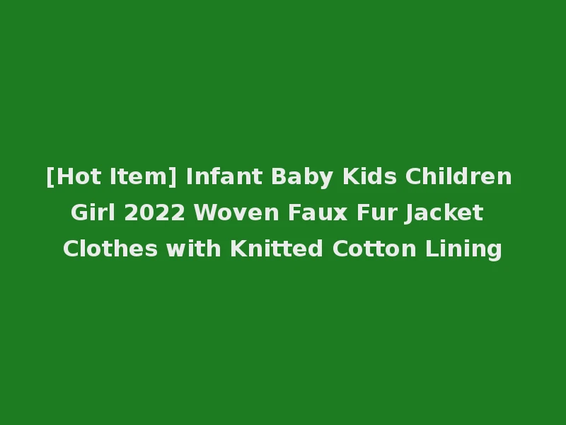 [Hot Item] Infant Baby Kids Children Girl 2022 Woven Faux Fur Jacket Clothes with Knitted Cotton Lining