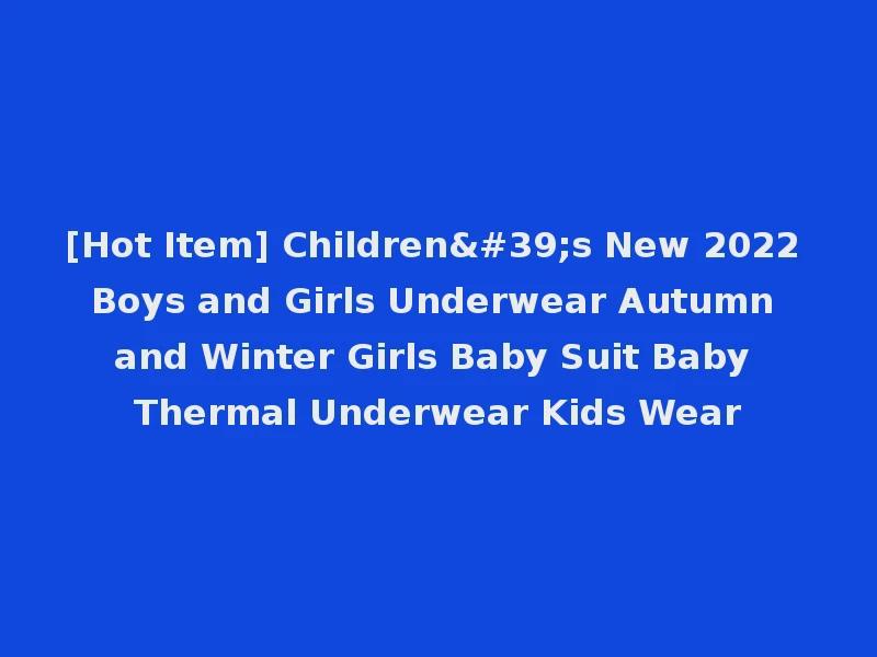 [Hot Item] Children's New 2022 Boys and Girls Underwear Autumn and Winter Girls Baby Suit Baby Thermal Underwear Kids Wear