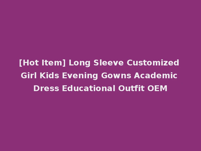 [Hot Item] Long Sleeve Customized Girl Kids Evening Gowns Academic Dress Educational Outfit OEM