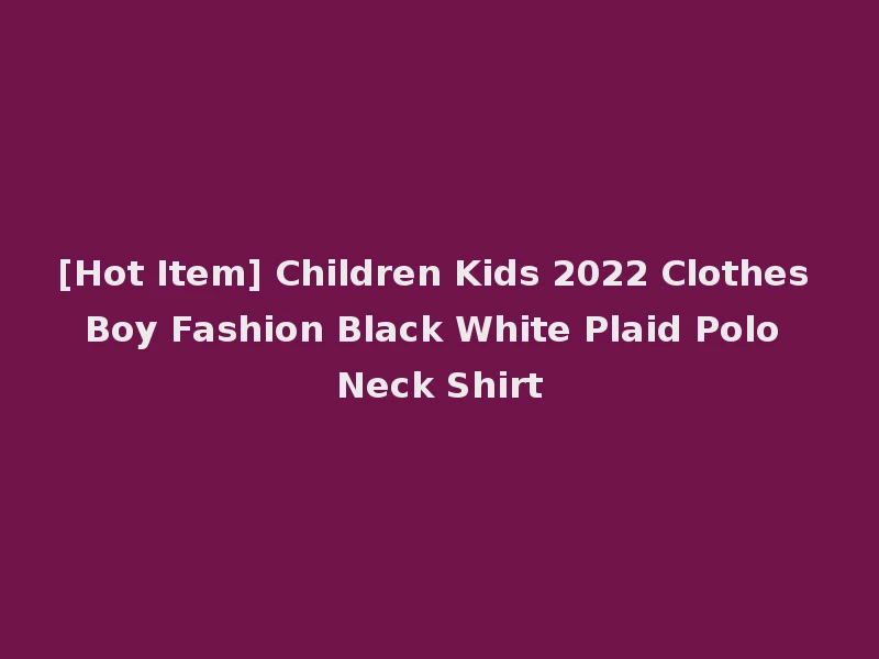 [Hot Item] Children Kids 2022 Clothes Boy Fashion Black White Plaid Polo Neck Shirt