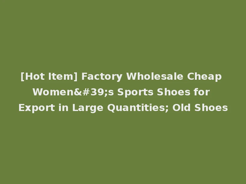 [Hot Item] Factory Wholesale Cheap Women's Sports Shoes for Export in Large Quantities; Old Shoes