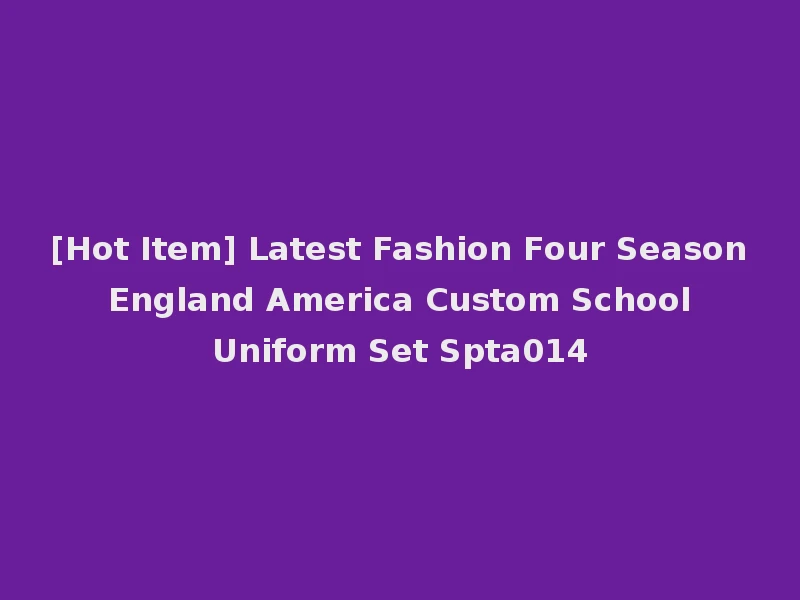 [Hot Item] Latest Fashion Four Season England America Custom School Uniform Set Spta014