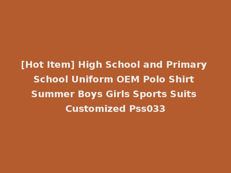 [Hot Item] High School and Primary School Uniform OEM Polo Shirt Summer Boys Girls Sports Suits Customized Pss033