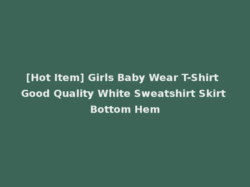 [Hot Item] Girls Baby Wear T-Shirt Good Quality White Sweatshirt Skirt Bottom Hem