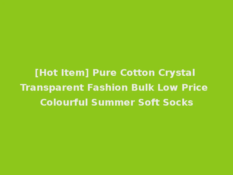 [Hot Item] Pure Cotton Crystal Transparent Fashion Bulk Low Price Colourful Summer Soft Socks