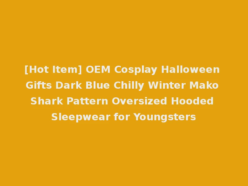 [Hot Item] OEM Cosplay Halloween Gifts Dark Blue Chilly Winter Mako Shark Pattern Oversized Hooded Sleepwear for Youngsters