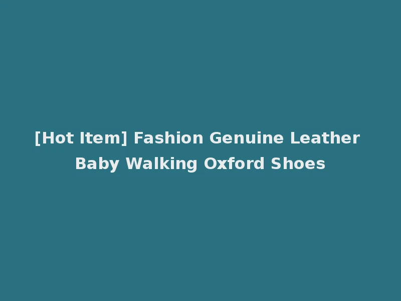 [Hot Item] Fashion Genuine Leather Baby Walking Oxford Shoes