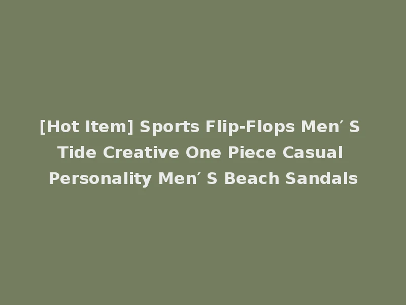 [Hot Item] Sports Flip-Flops Men′ S Tide Creative One Piece Casual Personality Men′ S Beach Sandals
