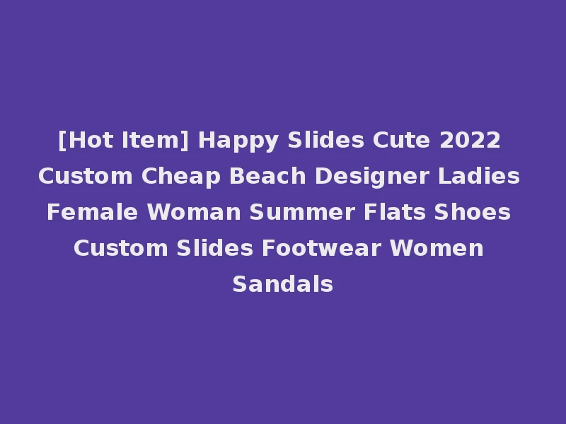 [Hot Item] Happy Slides Cute 2022 Custom Cheap Beach Designer Ladies Female Woman Summer Flats Shoes Custom Slides Footwear Women Sandals