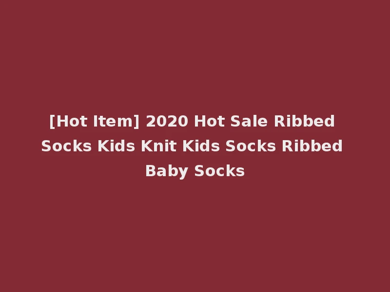 [Hot Item] 2020 Hot Sale Ribbed Socks Kids Knit Kids Socks Ribbed Baby Socks