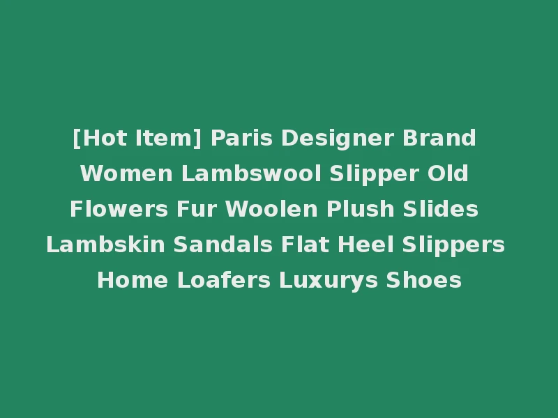[Hot Item] Paris Designer Brand Women Lambswool Slipper Old Flowers Fur Woolen Plush Slides Lambskin Sandals Flat Heel Slippers Home Loafers Luxurys Shoes