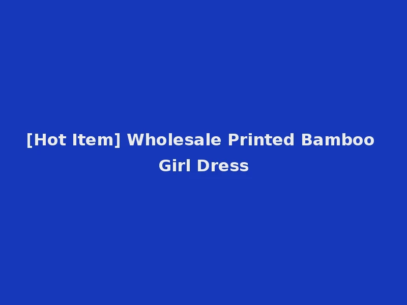 [Hot Item] Wholesale Printed Bamboo Girl Dress