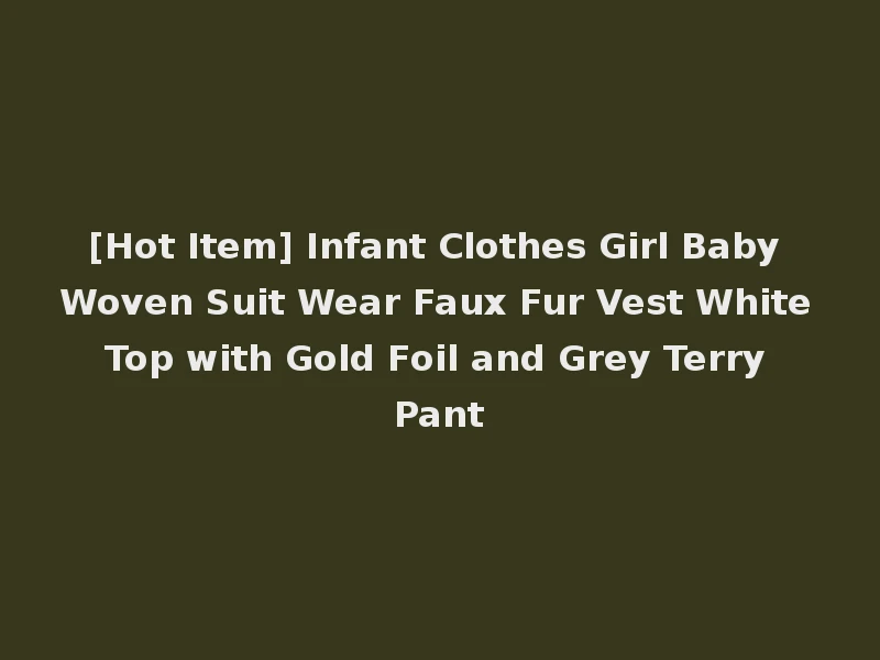 [Hot Item] Infant Clothes Girl Baby Woven Suit Wear Faux Fur Vest White Top with Gold Foil and Grey Terry Pant