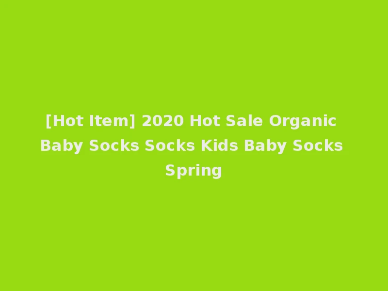 [Hot Item] 2020 Hot Sale Organic Baby Socks Socks Kids Baby Socks Spring