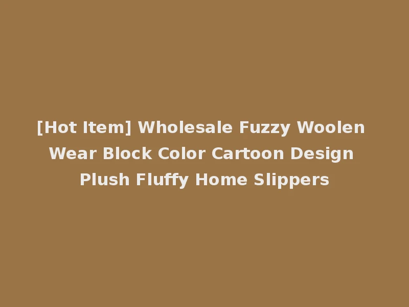 [Hot Item] Wholesale Fuzzy Woolen Wear Block Color Cartoon Design Plush Fluffy Home Slippers
