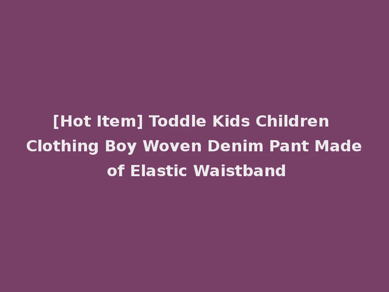 [Hot Item] Toddle Kids Children Clothing Boy Woven Denim Pant Made of Elastic Waistband