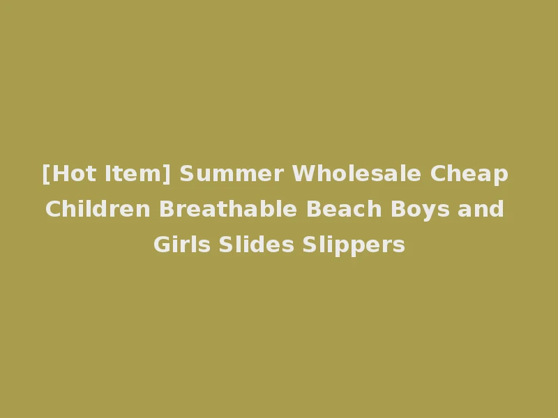 [Hot Item] Summer Wholesale Cheap Children Breathable Beach Boys and Girls Slides Slippers
