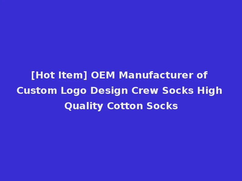 [Hot Item] OEM Manufacturer of Custom Logo Design Crew Socks High Quality Cotton Socks