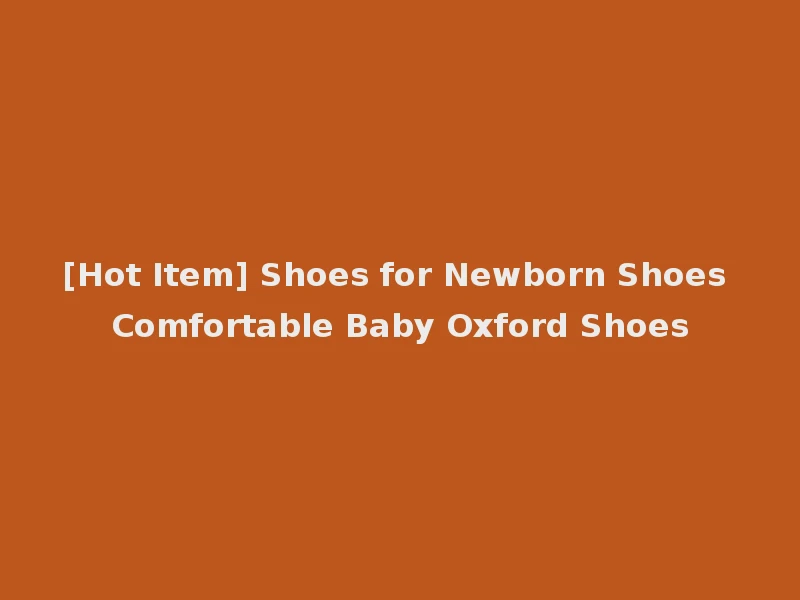 [Hot Item] Shoes for Newborn Shoes Comfortable Baby Oxford Shoes