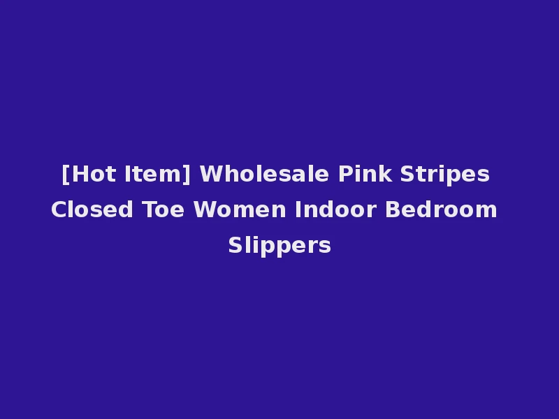 [Hot Item] Wholesale Pink Stripes Closed Toe Women Indoor Bedroom Slippers