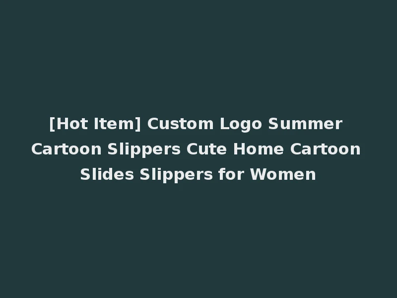 [Hot Item] Custom Logo Summer Cartoon Slippers Cute Home Cartoon Slides Slippers for Women