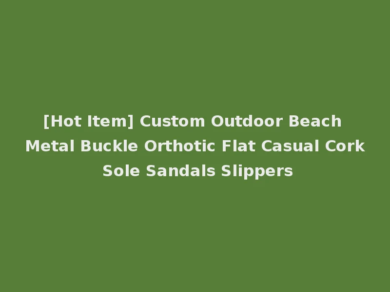 [Hot Item] Custom Outdoor Beach Metal Buckle Orthotic Flat Casual Cork Sole Sandals Slippers