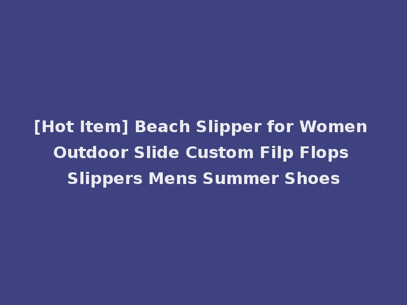 [Hot Item] Beach Slipper for Women Outdoor Slide Custom Filp Flops Slippers Mens Summer Shoes