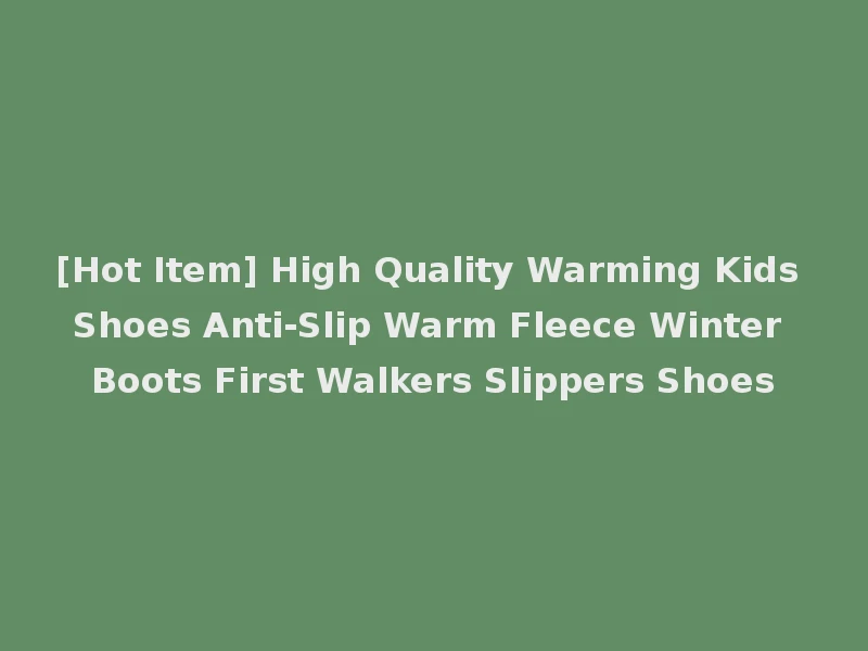[Hot Item] High Quality Warming Kids Shoes Anti-Slip Warm Fleece Winter Boots First Walkers Slippers Shoes