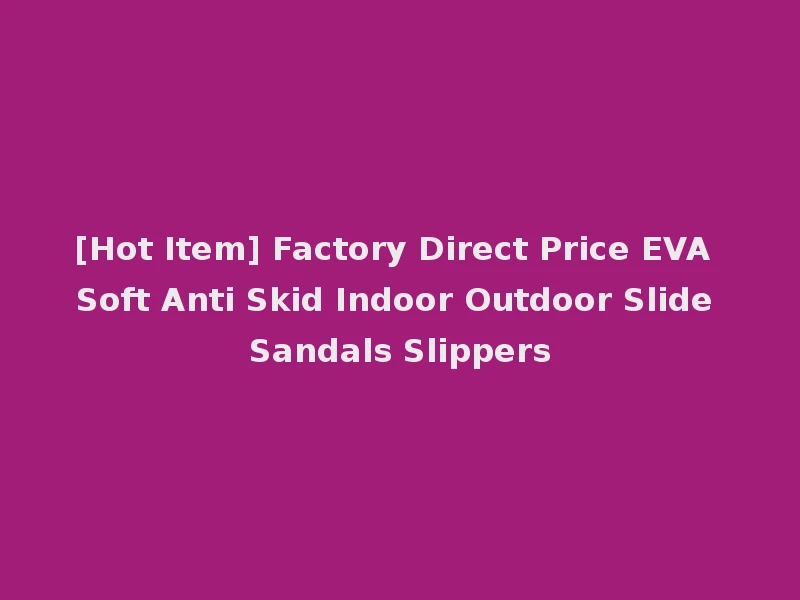 [Hot Item] Factory Direct Price EVA Soft Anti Skid Indoor Outdoor Slide Sandals Slippers