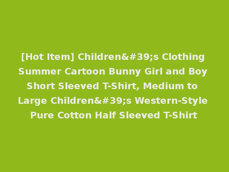 [Hot Item] Children's Clothing Summer Cartoon Bunny Girl and Boy Short Sleeved T-Shirt, Medium to Large Children's Western-Style Pure Cotton Half Sleeved T-Shirt