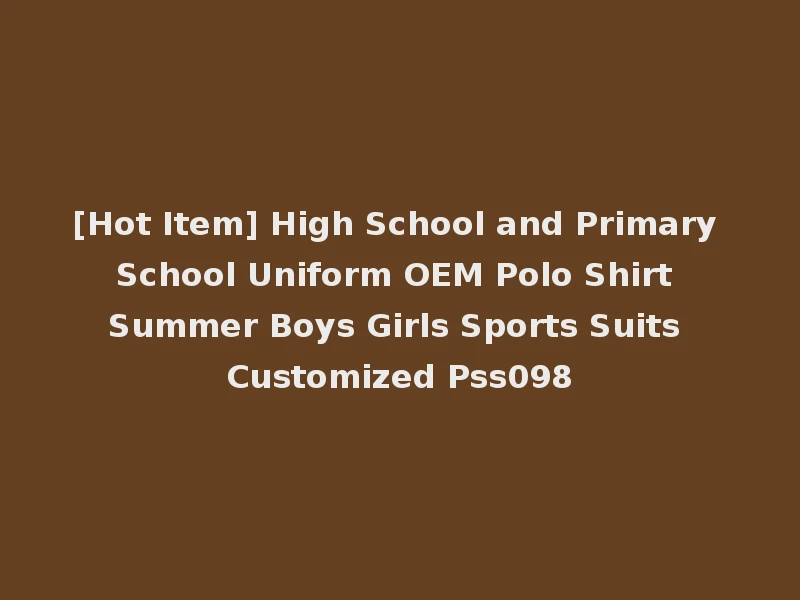 [Hot Item] High School and Primary School Uniform OEM Polo Shirt Summer Boys Girls Sports Suits Customized Pss098