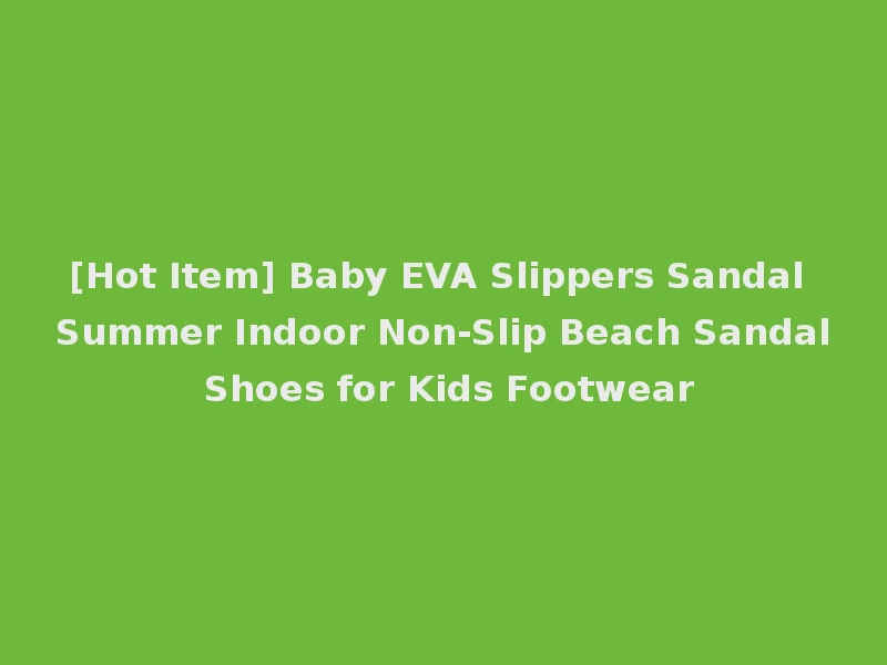 [Hot Item] Baby EVA Slippers Sandal Summer Indoor Non-Slip Beach Sandal Shoes for Kids Footwear