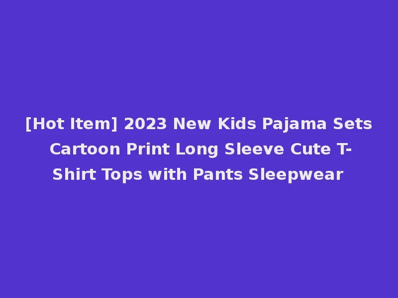 [Hot Item] 2023 New Kids Pajama Sets Cartoon Print Long Sleeve Cute T-Shirt Tops with Pants Sleepwear