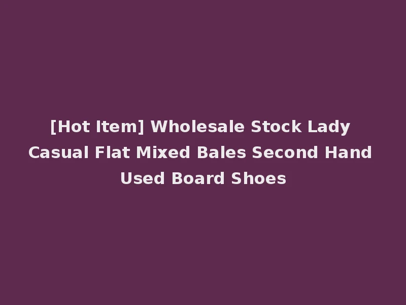 [Hot Item] Wholesale Stock Lady Casual Flat Mixed Bales Second Hand Used Board Shoes